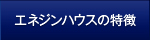 エネジンハウスの特徴