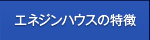 エネジンハウスの特徴